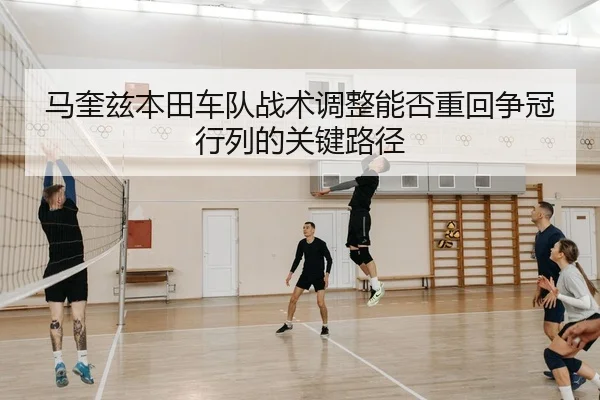 马奎兹本田车队战术调整能否重回争冠行列的关键路径